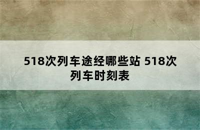 518次列车途经哪些站 518次列车时刻表